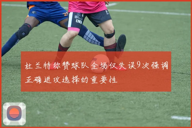 杜兰特称赞球队全场仅失误9次强调正确进攻选择的重要性
