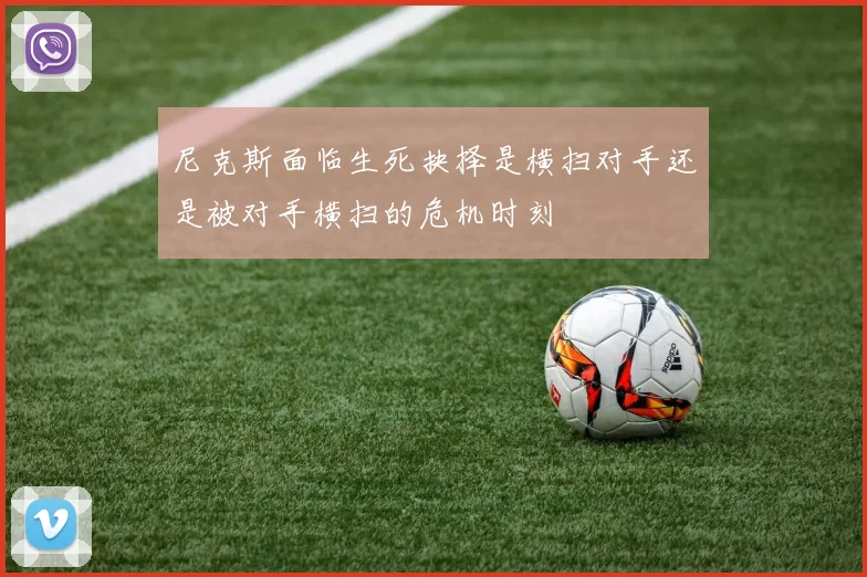 尼克斯面临生死抉择是横扫对手还是被对手横扫的危机时刻