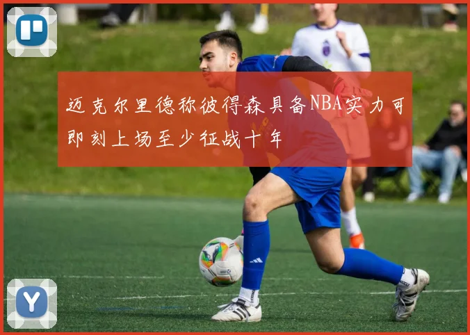 迈克尔里德称彼得森具备NBA实力可即刻上场至少征战十年