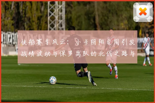 快船赛季风云：小卡阴阳合同引发战绩波动与保罗离队的北伐之路与哈登的去向探讨
