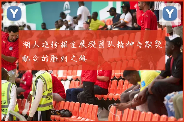 湖人逆转掘金展现团队精神与默契配合的胜利之路